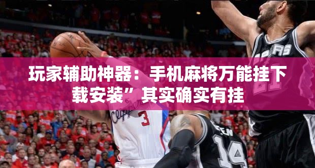 玩家辅助神器：手机麻将万能挂下载安装”其实确实有挂