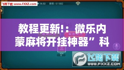 教程更新!：微乐内蒙麻将开挂神器”科技辅助神器手机版