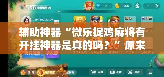 辅助神器“微乐捉鸡麻将有开挂神器是真的吗？	”原来可以开挂