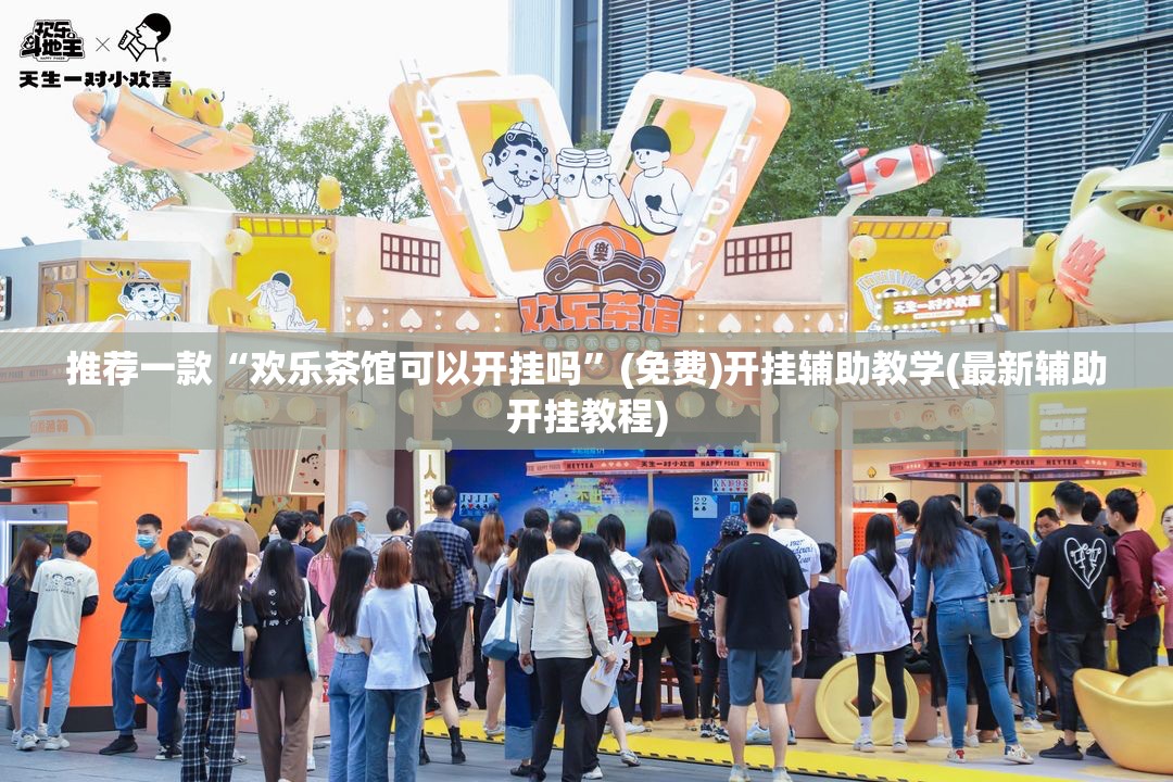 推荐一款“欢乐茶馆可以开挂吗	”(免费)开挂辅助教学(最新辅助开挂教程)