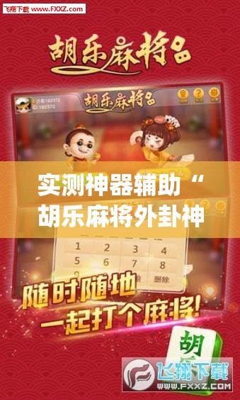 实测神器辅助“胡乐麻将外卦神器下载”(免费)开挂辅助教学(最新辅助开挂教程)