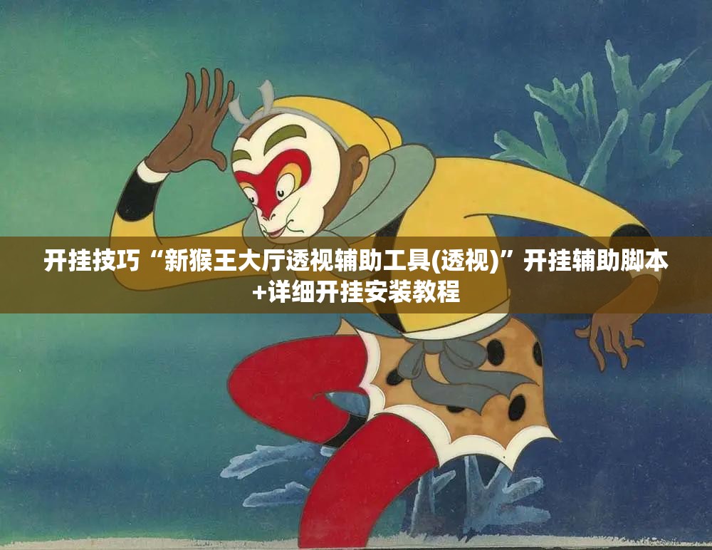开挂技巧“新猴王大厅透视辅助工具(透视)”开挂辅助脚本+详细开挂安装教程
