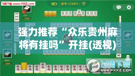 强力推荐“众乐贵州麻将有挂吗”开挂(透视)辅助神器