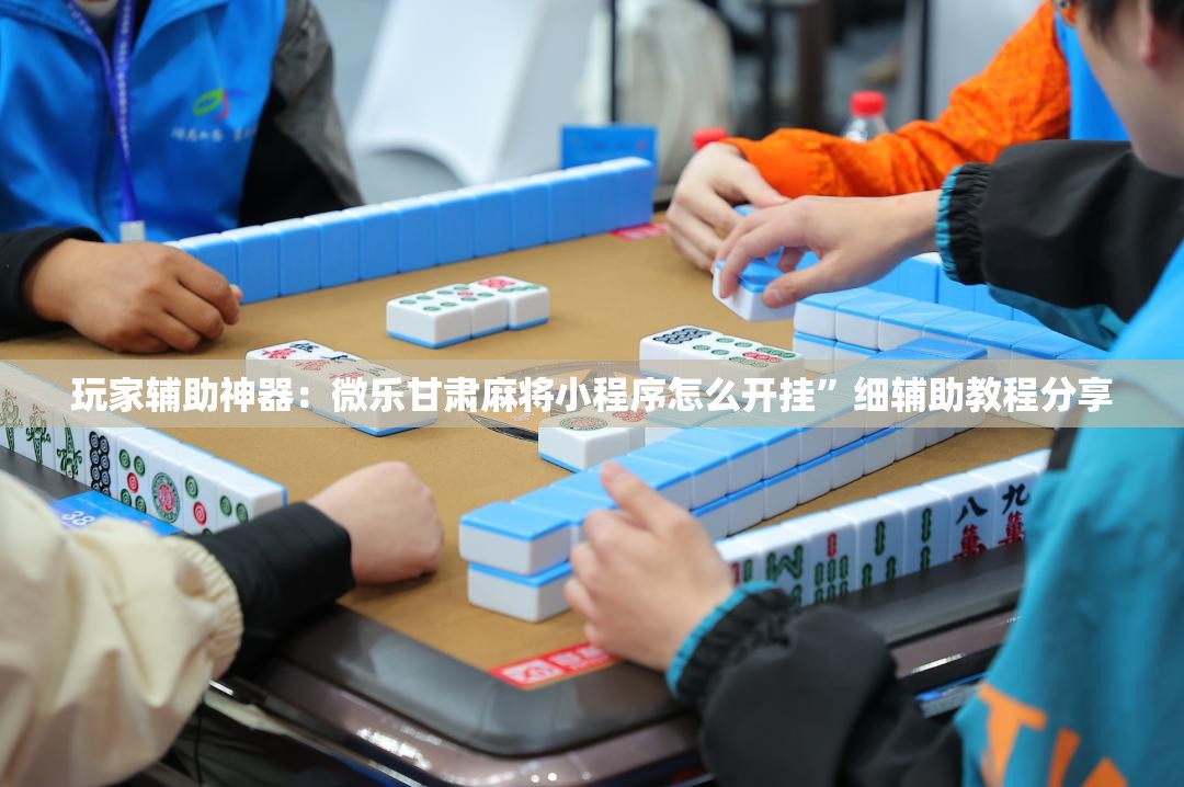 玩家辅助神器：微乐甘肃麻将小程序怎么开挂”细辅助教程分享