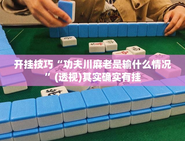 开挂技巧“功夫川麻老是输什么情况	”(透视)其实确实有挂