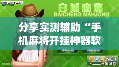 分享实测辅助“手机麻将开挂神器软件下载”(透视挂)辅助下载教程