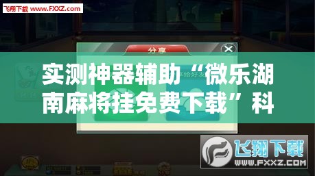 实测神器辅助“微乐湖南麻将挂免费下载	”科技辅助神器手机版