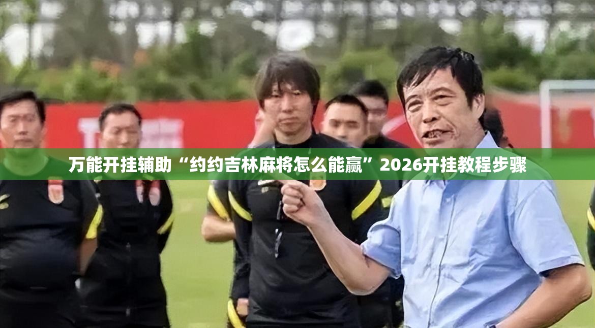 万能开挂辅助“约约吉林麻将怎么能赢”2026开挂教程步骤