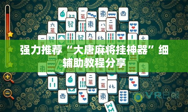 强力推荐“大唐麻将挂神器”细辅助教程分享