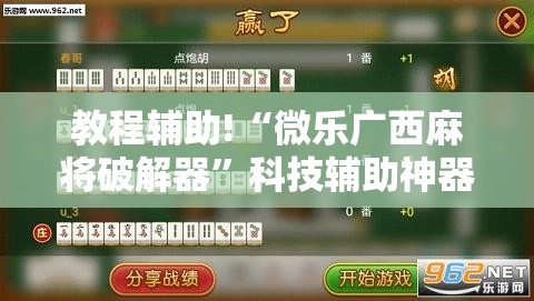 教程辅助!“微乐广西麻将破解器”科技辅助神器手机版