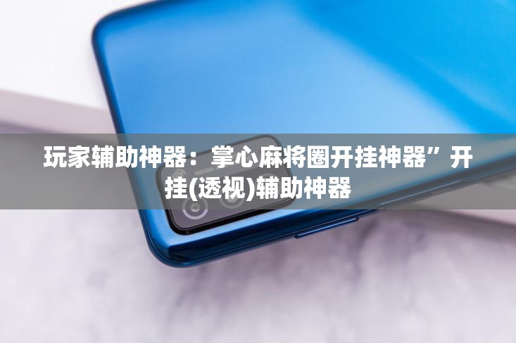 玩家辅助神器：掌心麻将圈开挂神器”开挂(透视)辅助神器