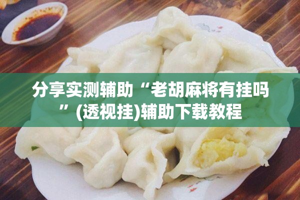 分享实测辅助“老胡麻将有挂吗	”(透视挂)辅助下载教程