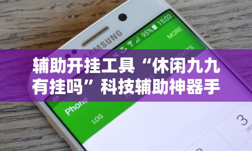 辅助开挂工具“休闲九九有挂吗	”科技辅助神器手机版