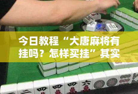 今日教程“大唐麻将有挂吗？怎样买挂”其实确实有挂