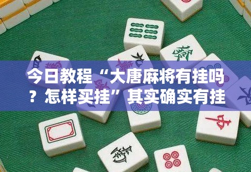 今日教程“大唐麻将有挂吗？怎样买挂	”其实确实有挂