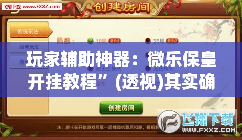 玩家辅助神器：微乐保皇开挂教程	”(透视)其实确实有挂