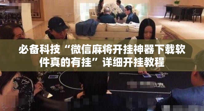 必备科技“微信麻将开挂神器下载软件真的有挂”详细开挂教程