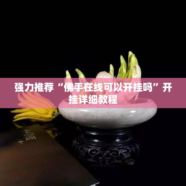 强力推荐“佛手在线可以开挂吗”开挂详细教程