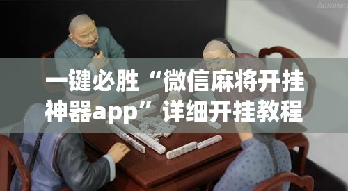 一键必胜“微信麻将开挂神器app”详细开挂教程