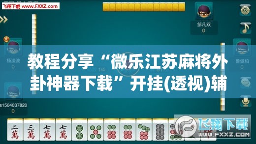教程分享“微乐江苏麻将外卦神器下载”开挂(透视)辅助教程
