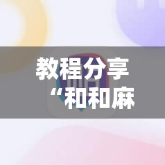 教程分享“和和麻将挂怎么安装”开挂辅助脚本+详细开挂安装教程