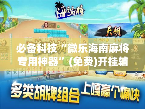 必备科技“微乐海南麻将专用神器”(免费)开挂辅助教学(最新辅助开挂教程)
