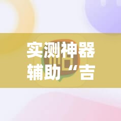 实测神器辅助“吉祥填大坑开挂视频教程	”(辅助神器)开挂详细教程