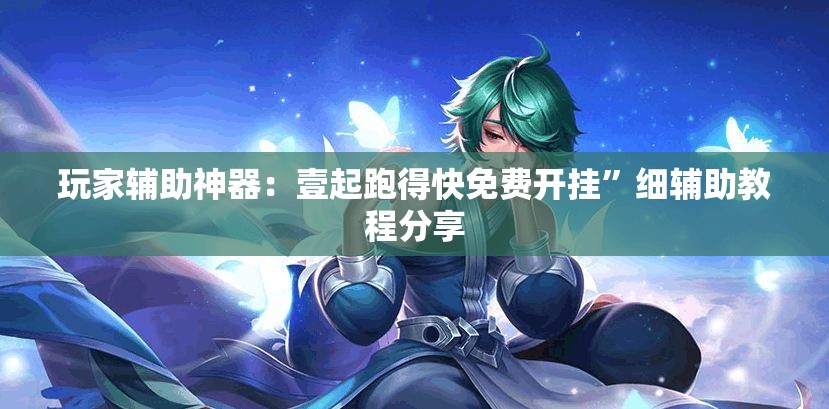 玩家辅助神器：壹起跑得快免费开挂”细辅助教程分享