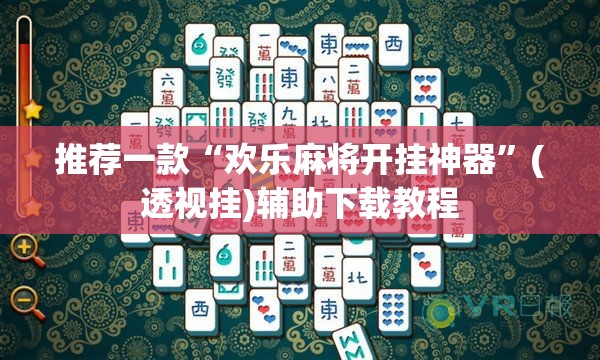 推荐一款“欢乐麻将开挂神器”(透视挂)辅助下载教程