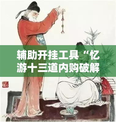 辅助开挂工具“忆游十三道内购破解版”细辅助教程分享