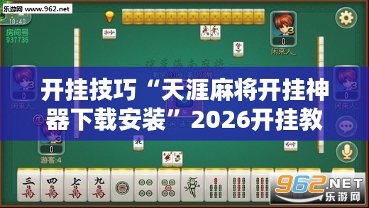 开挂技巧“天涯麻将开挂神器下载安装	”2026开挂教程步骤