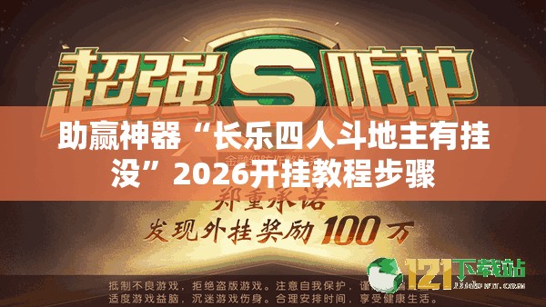 助赢神器“长乐四人斗地主有挂没”2026开挂教程步骤