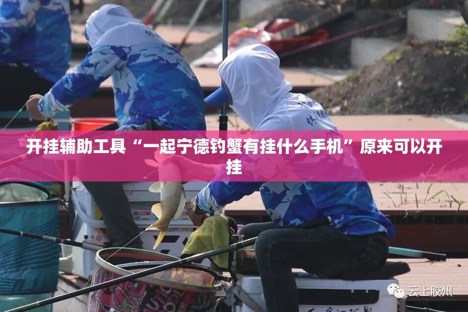 开挂辅助工具“一起宁德钓蟹有挂什么手机	”原来可以开挂