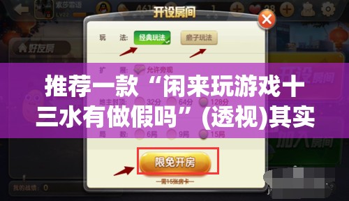 推荐一款“闲来玩游戏十三水有做假吗”(透视)其实确实有挂