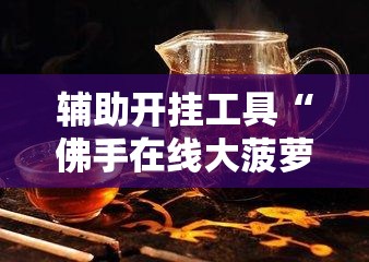 辅助开挂工具“佛手在线大菠萝可以开挂吗”其实确实有挂