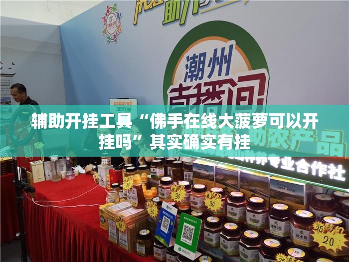 辅助开挂工具“佛手在线大菠萝可以开挂吗	”其实确实有挂