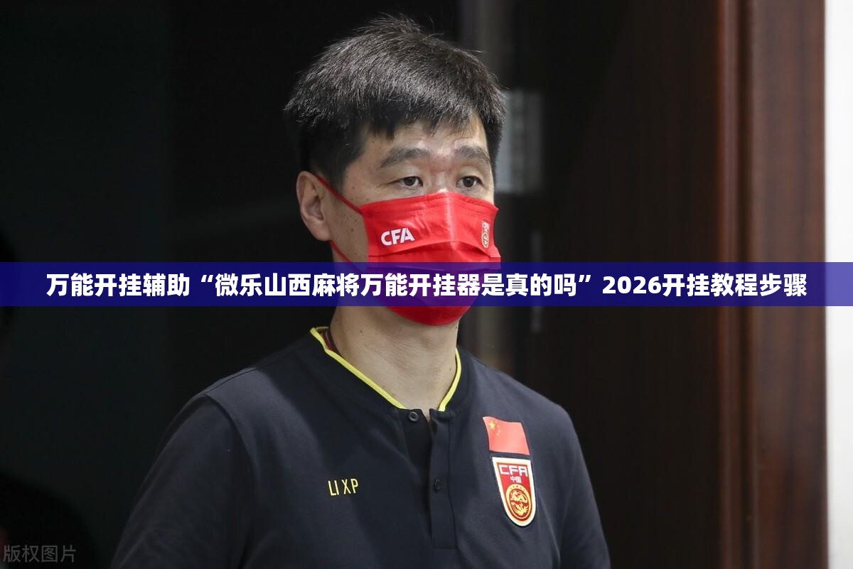 万能开挂辅助“微乐山西麻将万能开挂器是真的吗”2026开挂教程步骤