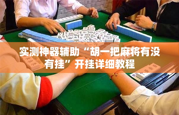 实测神器辅助“胡一把麻将有没有挂”开挂详细教程