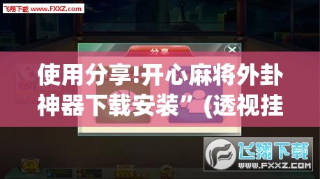 使用分享!开心麻将外卦神器下载安装	”(透视挂)辅助下载教程