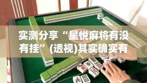 实测分享“星悦麻将有没有挂”(透视)其实确实有挂