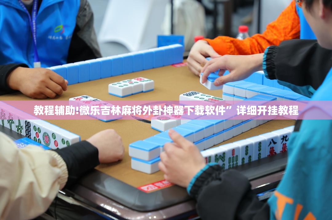 教程辅助!微乐吉林麻将外卦神器下载软件”详细开挂教程