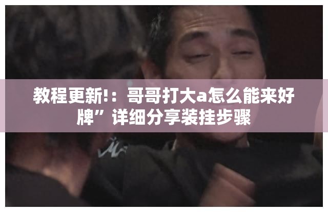 教程更新!：哥哥打大a怎么能来好牌	”详细分享装挂步骤