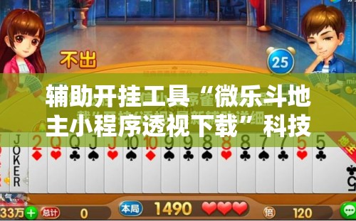 辅助开挂工具“微乐斗地主小程序透视下载”科技辅助神器手机版