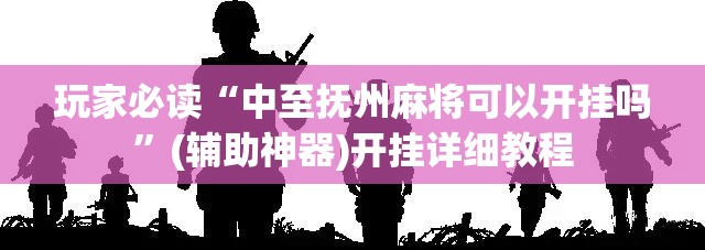玩家必读“中至抚州麻将可以开挂吗”(辅助神器)开挂详细教程