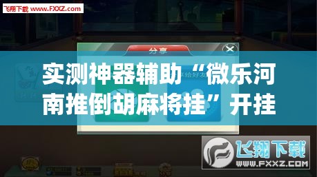 实测神器辅助“微乐河南推倒胡麻将挂	”开挂(透视)辅助神器