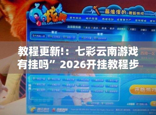 教程更新!：七彩云南游戏有挂吗”2026开挂教程步骤