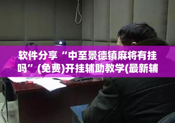 软件分享“中至景德镇麻将有挂吗”(免费)开挂辅助教学(最新辅助开挂教程)
