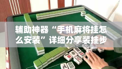 辅助神器“手机麻将挂怎么安装	”详细分享装挂步骤