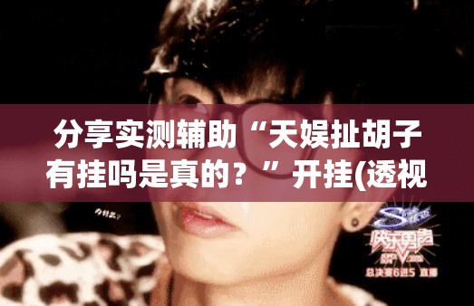 分享实测辅助“天娱扯胡子有挂吗是真的？”开挂(透视)最新辅助详细