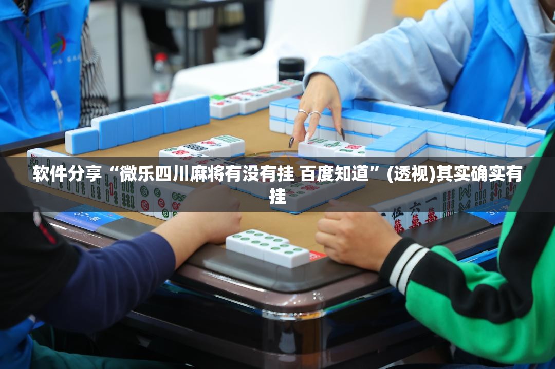 软件分享“微乐四川麻将有没有挂 百度知道”(透视)其实确实有挂